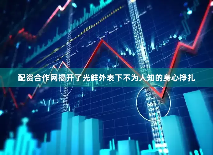 配资合作网揭开了光鲜外表下不为人知的身心挣扎