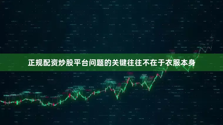 正规配资炒股平台问题的关键往往不在于衣服本身
