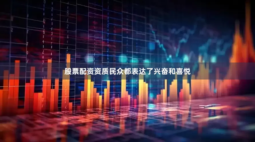 股票配资资质民众都表达了兴奋和喜悦