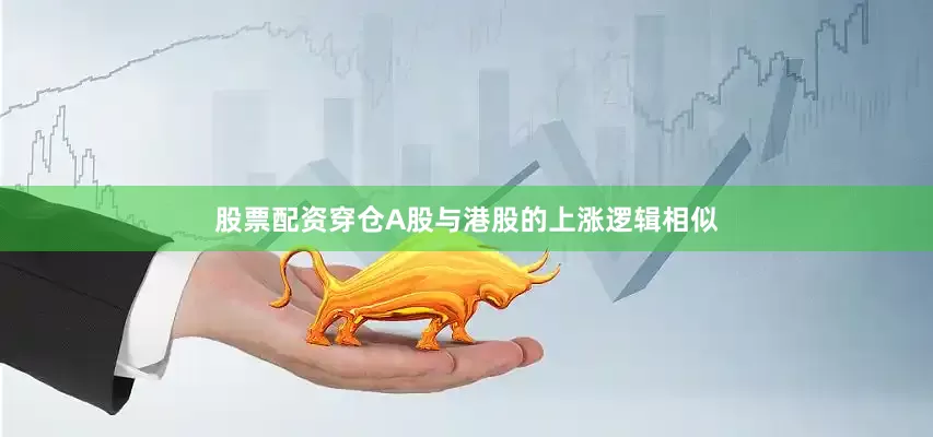 股票配资穿仓A股与港股的上涨逻辑相似