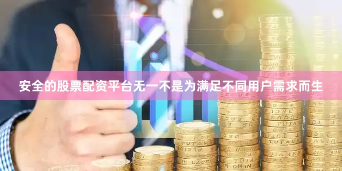安全的股票配资平台无一不是为满足不同用户需求而生