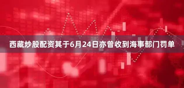 西藏炒股配资其于6月24日亦曾收到海事部门罚单